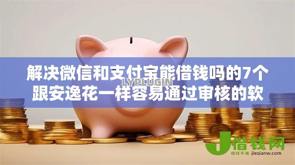 解决微信和支付宝能借钱吗的7个跟安逸花一样容易通过审核的软件分享 解决微信和支付宝能借钱吗的7个跟安逸花一样容易通过审核的软件分享