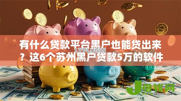 有什么贷款平台黑户也能贷出来?这6个苏州黑户贷款5万的软件可以试试 有什么贷款平台黑户也能贷出来?这6个苏州黑户贷款5万的软件可以试试