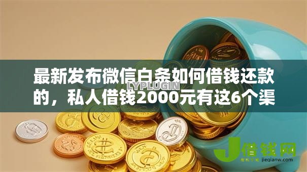 最新发布微信白条如何借钱还款的，私人借钱2000元有这6个渠道