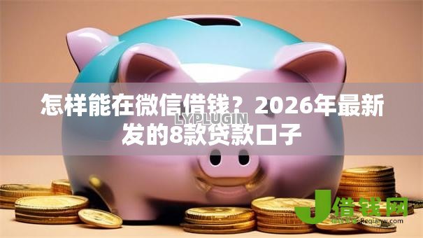 怎样能在微信借钱？2026年最新发的8款贷款口子