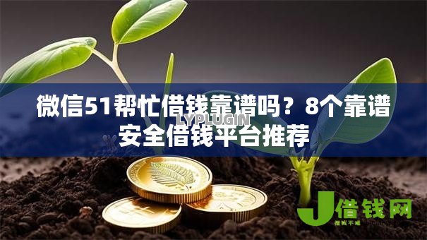 微信51帮忙借钱靠谱吗?8个靠谱安全借钱平台推荐 微信51帮忙借钱靠谱吗?8个靠谱安全借钱平台推荐
