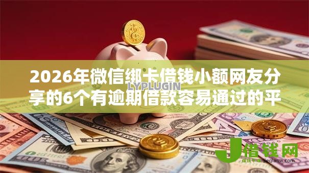 2026年微信绑卡借钱小额网友分享的6个有逾期借款容易通过的平台我觉得不错！
