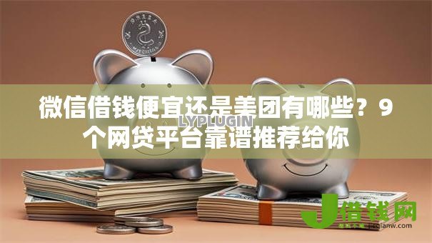 微信借钱便宜还是美团有哪些？9个网贷平台靠谱推荐给你