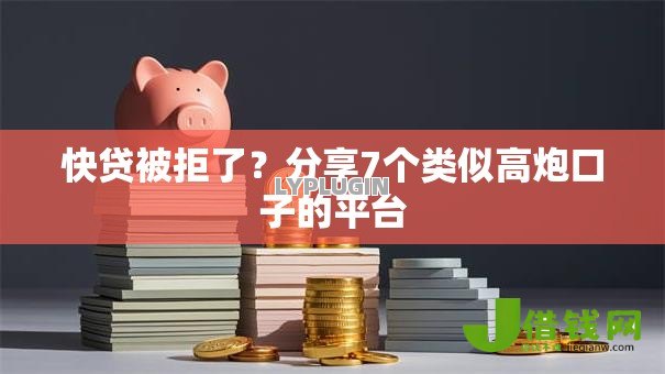 快贷被拒了?分享7个类似高炮口子的平台 快贷被拒了?分享7个类似高炮口子的平台