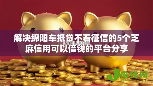 解决绵阳车抵贷不看征信的5个芝麻信用可以借钱的平台分享