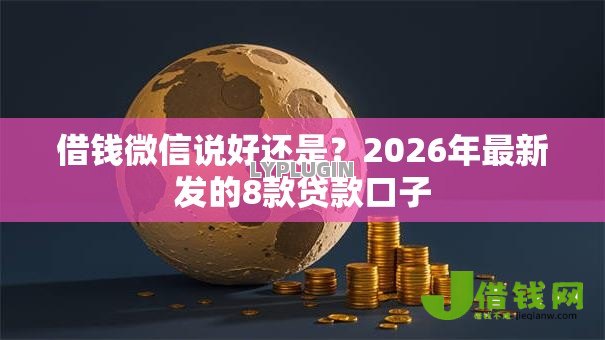 借钱微信说好还是？2026年最新发的8款贷款口子