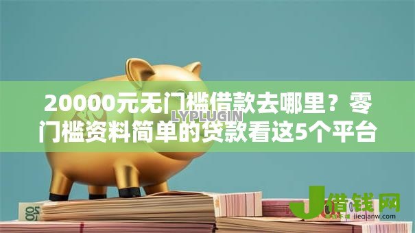 20000元无门槛借款去哪里?零门槛资料简单的贷款看这5个平台 20000元无门槛借款去哪里?零门槛资料简单的贷款看这5个平台