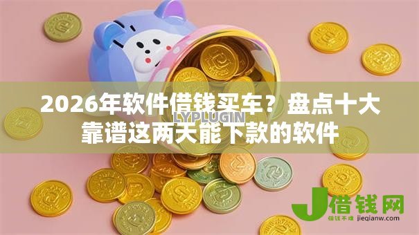 2026年软件借钱买车？盘点十大靠谱这两天能下款的软件
