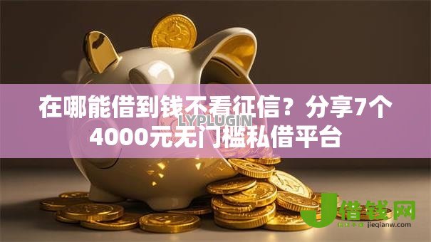 在哪能借到钱不看征信？分享7个4000元无门槛私借平台