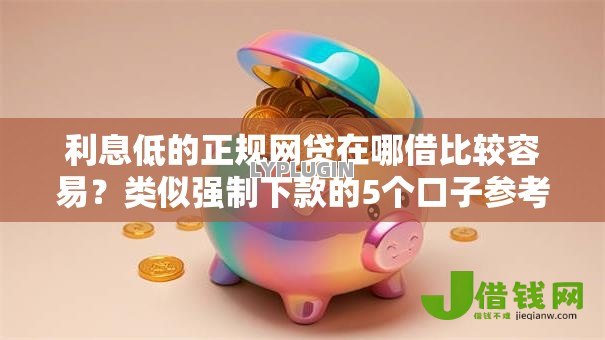 利息低的正规网贷在哪借比较容易？类似强制下款的5个口子参考