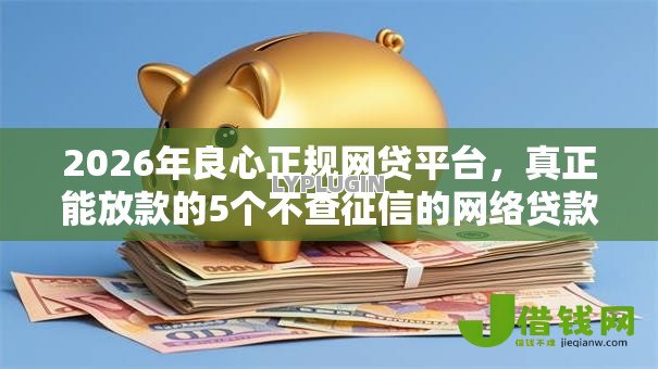 2026年良心正规网贷平台,真正能放款的5个不查征信的网络贷款平台推荐 2026年良心正规网贷平台,真正能放款的5个不查征信的网络贷款平台推荐