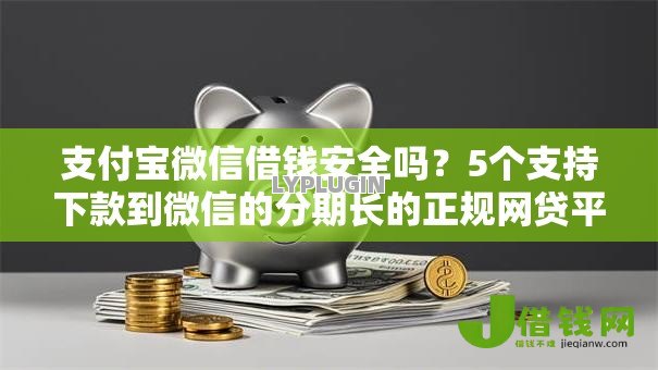 支付宝微信借钱安全吗?5个支持下款到微信的分期长的正规网贷平台 支付宝微信借钱安全吗?5个支持下款到微信的分期长的正规网贷平台