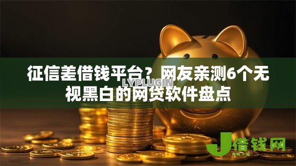 征信差借钱平台？网友亲测6个无视黑白的网贷软件盘点