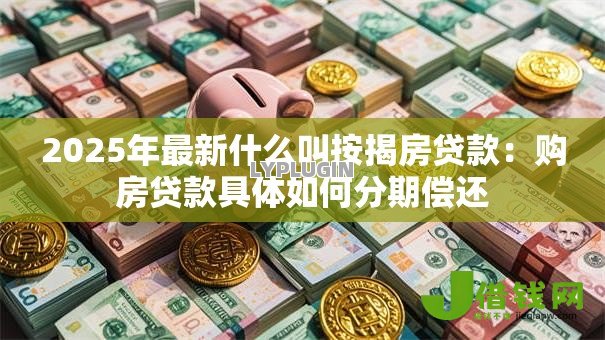 2025年最新什么叫按揭房贷款：购房贷款具体如何分期偿还