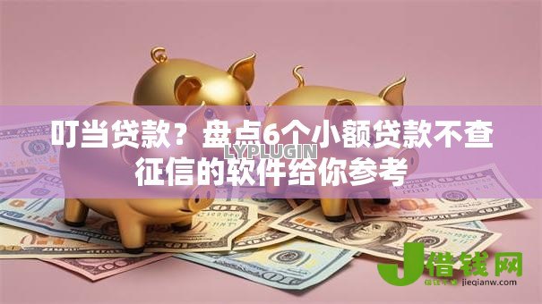 叮当贷款？盘点6个小额贷款不查征信的软件给你参考