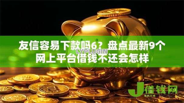 友信容易下款吗6？盘点最新9个网上平台借钱不还会怎样