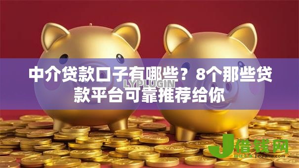 中介贷款口子有哪些?8个那些贷款平台可靠推荐给你 中介贷款口子有哪些?8个那些贷款平台可靠推荐给你