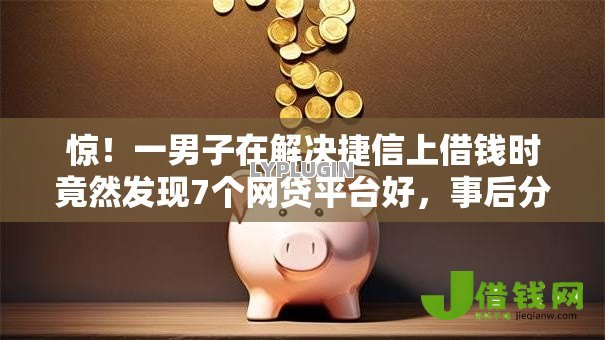 惊!一男子在解决捷信上借钱时竟然发现7个网贷平台好,事后分享了出来 惊!一男子在解决捷信上借钱时竟然发现7个网贷平台好,事后分享了出来