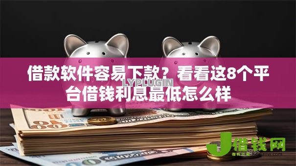 借款软件容易下款？看看这8个平台借钱利息最低怎么样