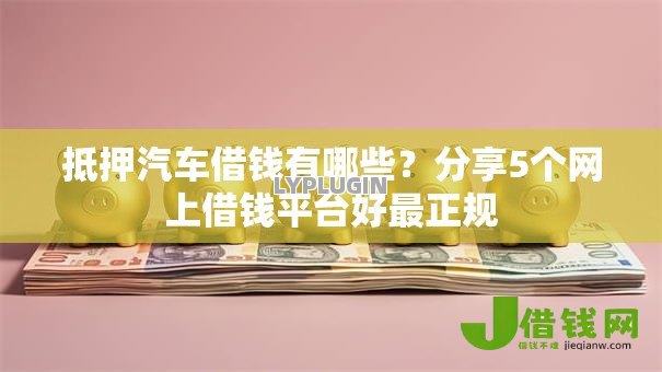 抵押汽车借钱有哪些?分享5个网上借钱平台好最正规 抵押汽车借钱有哪些?分享5个网上借钱平台好最正规
