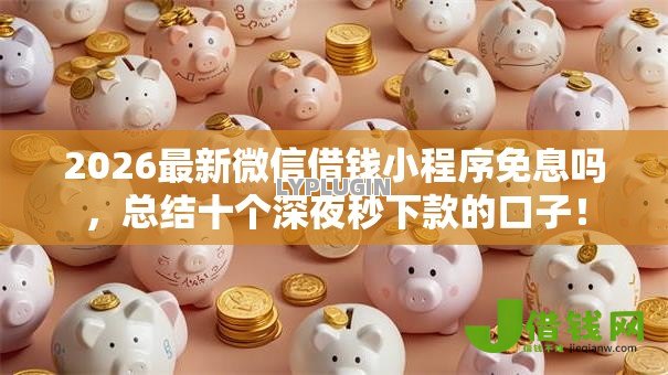2026最新微信借钱小程序免息吗，总结十个深夜秒下款的口子！