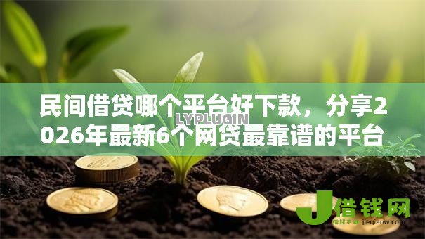 民间借贷哪个平台好下款，分享2026年最新6个网贷最靠谱的平台