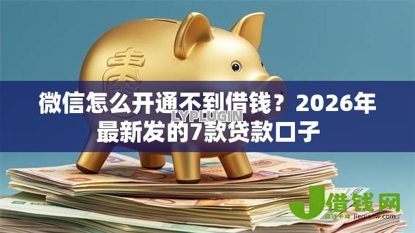 微信怎么开通不到借钱？2026年最新发的7款贷款口子