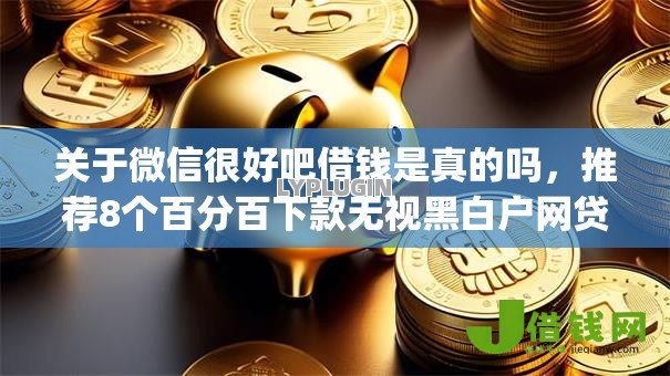 关于微信很好吧借钱是真的吗,推荐8个百分百下款无视黑白户网贷app给你 关于微信很好吧借钱是真的吗,推荐8个百分百下款无视黑白户网贷app给你