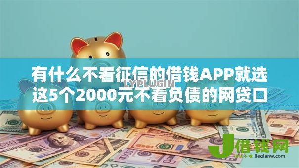 有什么不看征信的借钱APP就选这5个2000元不看负债的网贷口子