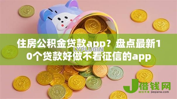 住房公积金贷款app?盘点最新10个贷款好做不看征信的app 住房公积金贷款app?盘点最新10个贷款好做不看征信的app