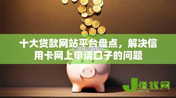 十大贷款网站平台盘点,解决信用卡网上申请口子的问题 十大贷款网站平台盘点,解决信用卡网上申请口子的问题