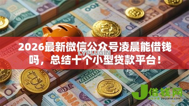 2026最新微信公众号凌晨能借钱吗,总结十个小型贷款平台! 2026最新微信公众号凌晨能借钱吗,总结十个小型贷款平台!
