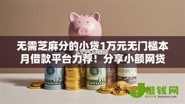 无需芝麻分的小贷1万元无门槛本月借款平台力荐！分享小额网贷口子1万元无门槛借款