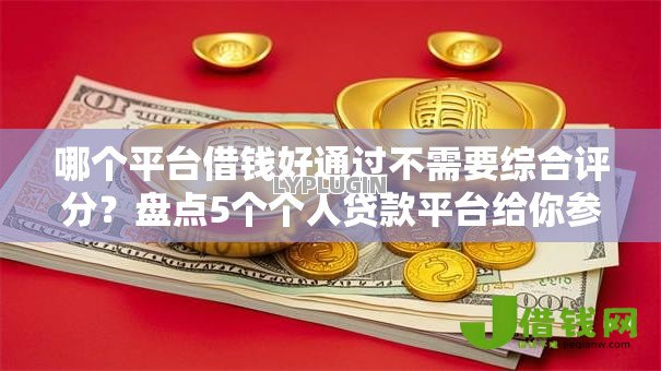 哪个平台借钱好通过不需要综合评分？盘点5个个人贷款平台给你参考