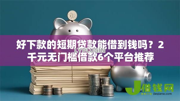 好下款的短期贷款能借到钱吗?2千元无门槛借款6个平台推荐 好下款的短期贷款能借到钱吗?2千元无门槛借款6个平台推荐