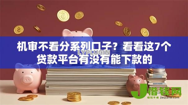 机审不看分系列口子?看看这7个贷款平台有没有能下款的 机审不看分系列口子?看看这7个贷款平台有没有能下款的