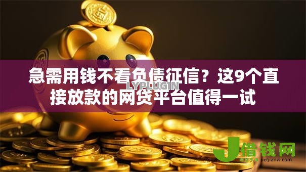 急需用钱不看负债征信？这9个直接放款的网贷平台值得一试