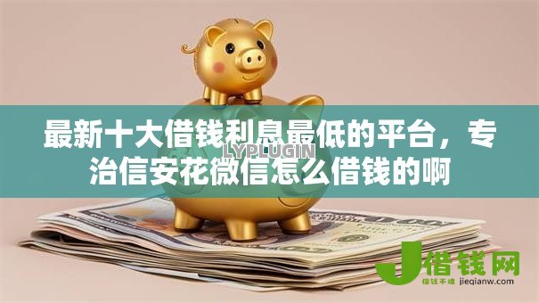 最新十大借钱利息最低的平台，专治信安花微信怎么借钱的啊