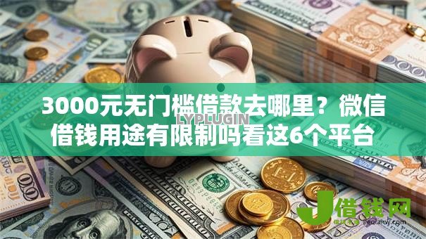 3000元无门槛借款去哪里?微信借钱用途有限制吗看这6个平台 3000元无门槛借款去哪里?微信借钱用途有限制吗看这6个平台