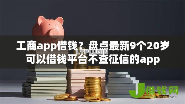工商app借钱？盘点最新9个20岁可以借钱平台不查征信的app