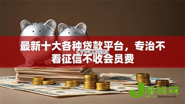 最新十大各种贷款平台,专治不看征信不收会员费 最新十大各种贷款平台,专治不看征信不收会员费