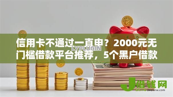 信用卡不通过一直申?2000元无门槛借款平台推荐,5个黑户借款平台容易通过审核盘点 信用卡不通过一直申?2000元无门槛借款平台推荐,5个黑户借款平台容易通过审核盘点