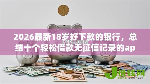 2026最新18岁好下款的银行,总结十个轻松借款无征信记录的app! 2026最新18岁好下款的银行,总结十个轻松借款无征信记录的app!