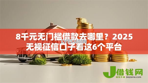 8千元无门槛借款去哪里？2025无视征信口子看这6个平台
