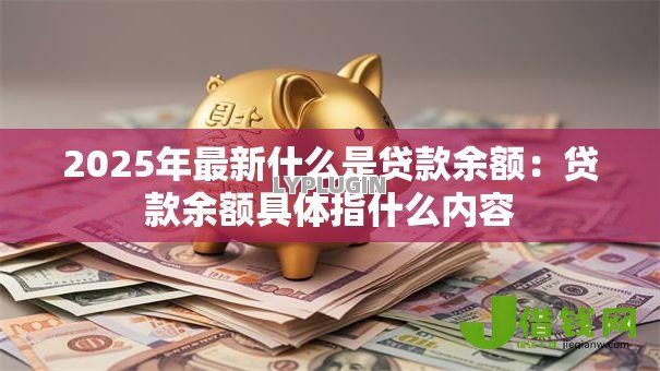 2025年最新什么是贷款余额：贷款余额具体指什么内容