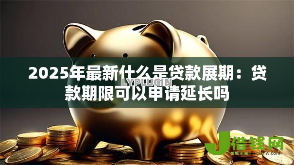 2025年最新什么是贷款展期：贷款期限可以申请延长吗