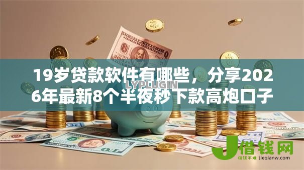 19岁贷款软件有哪些,分享2026年最新8个半夜秒下款高炮口子 19岁贷款软件有哪些,分享2026年最新8个半夜秒下款高炮口子