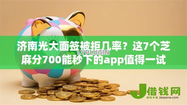 济南光大面签被拒几率？这7个芝麻分700能秒下的app值得一试
