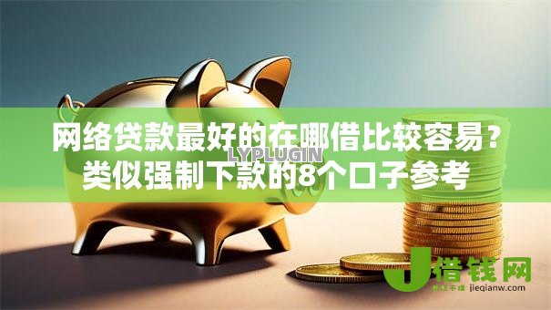 网络贷款最好的在哪借比较容易?类似强制下款的8个口子参考 网络贷款最好的在哪借比较容易?类似强制下款的8个口子参考