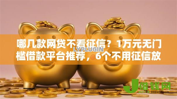 哪几款网贷不看征信？1万元无门槛借款平台推荐，6个不用征信放款平台盘点